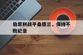 开云-伯恩利战平桑德兰，保持不败纪录()