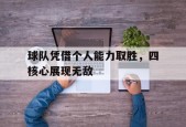开云sports-球队凭借个人能力取胜，四核心展现无敌()