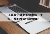 开云-江苏苏宁对上天津泰达，千钧一发的胜负归属如何？()