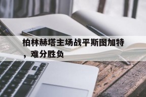开云sports-柏林赫塔主场战平斯图加特，难分胜负()